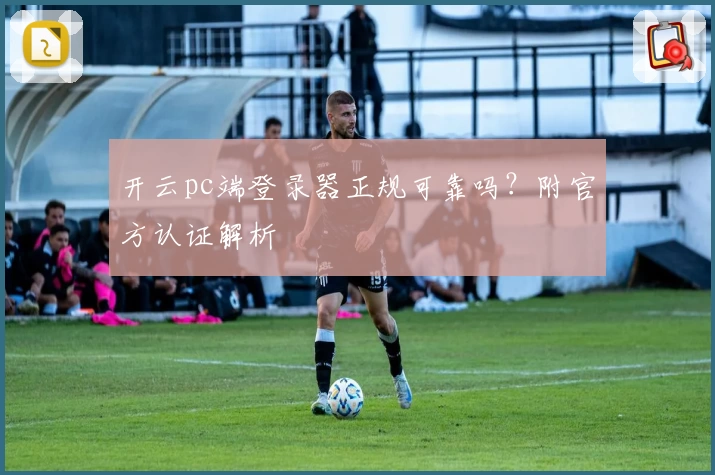 开云pc端登录器正规可靠吗？附官方认证解析