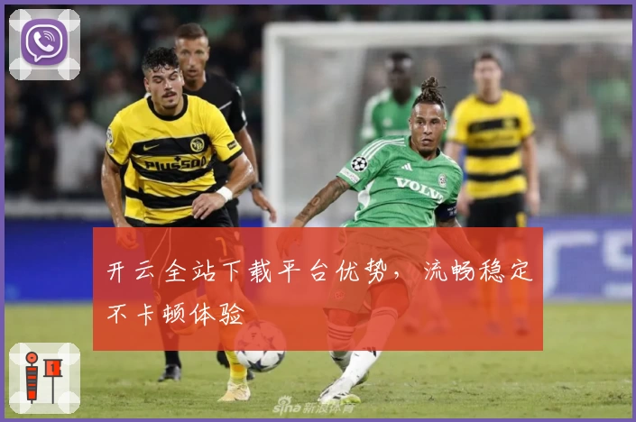 开云全站下载平台优势，流畅稳定不卡顿体验