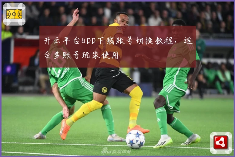 开云平台app下载账号切换教程，适合多账号玩家使用