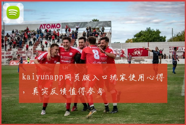 kaiyunapp网页版入口玩家使用心得，真实反馈值得参考