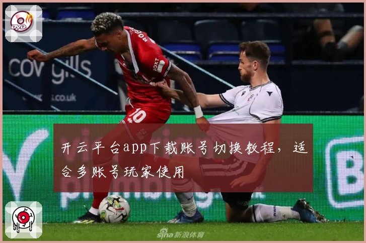 开云平台app下载账号切换教程，适合多账号玩家使用