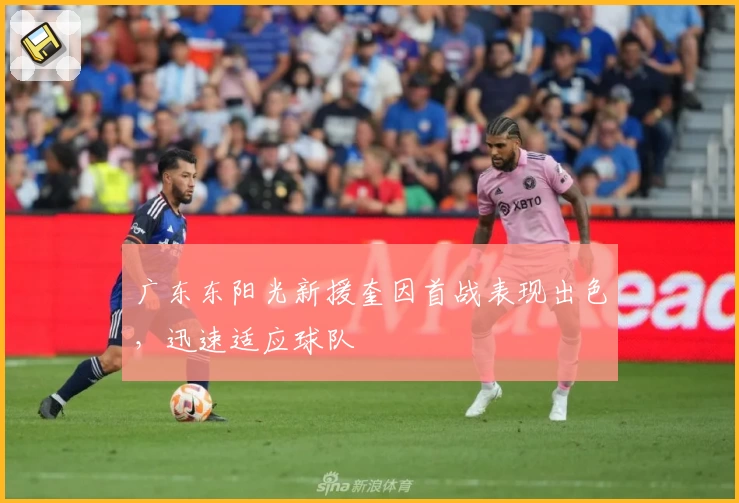 广东东阳光新援奎因首战表现出色，迅速适应球队