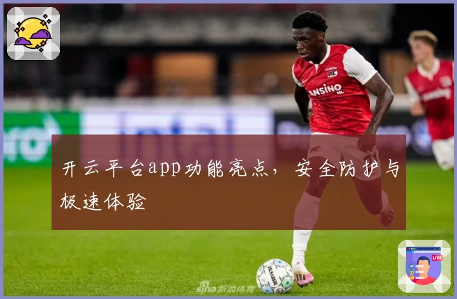 开云平台app功能亮点，安全防护与极速体验
