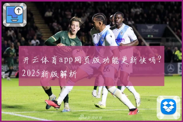 开云体育app网页版功能更新快吗?2025新版解析