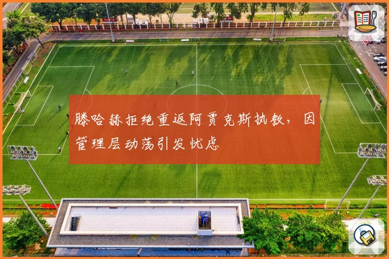 滕哈赫拒绝重返阿贾克斯执教，因管理层动荡引发忧虑