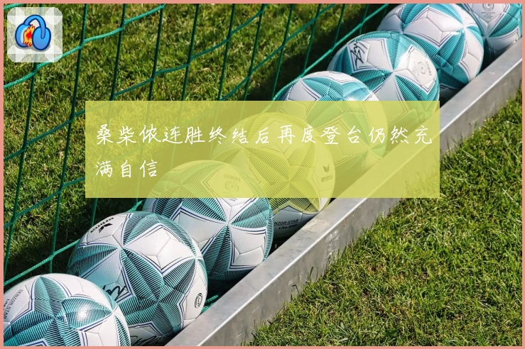 桑柴侬连胜终结后再度登台仍然充满自信