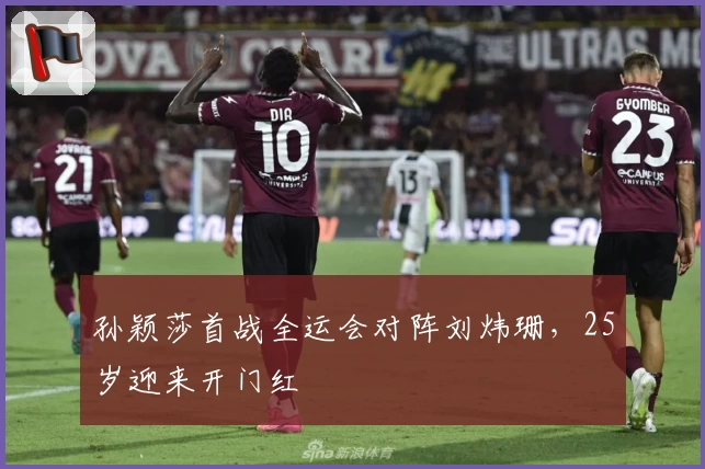 孙颖莎首战全运会对阵刘炜珊，25岁迎来开门红