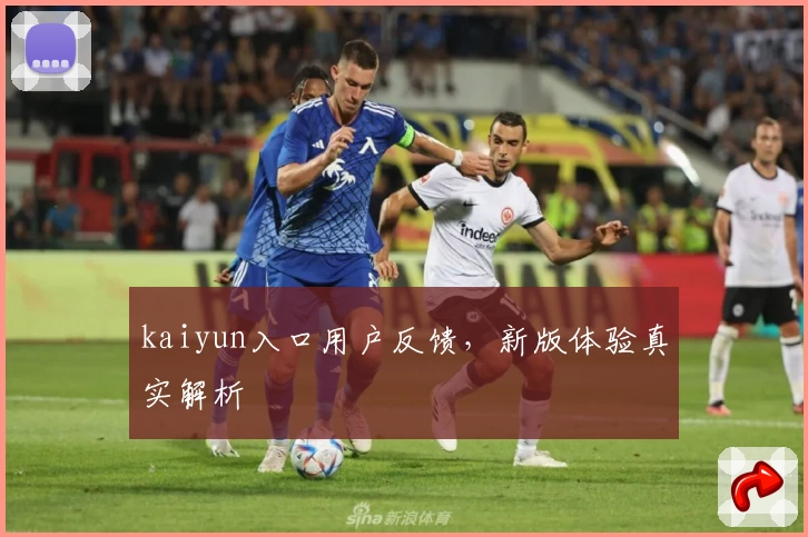 kaiyun入口用户反馈，新版体验真实解析