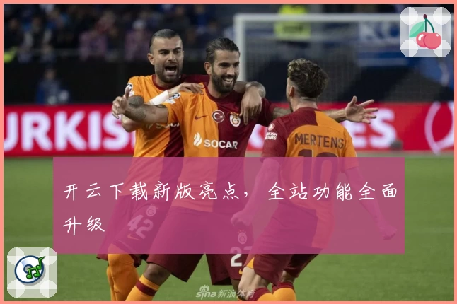 开云下载新版亮点，全站功能全面升级