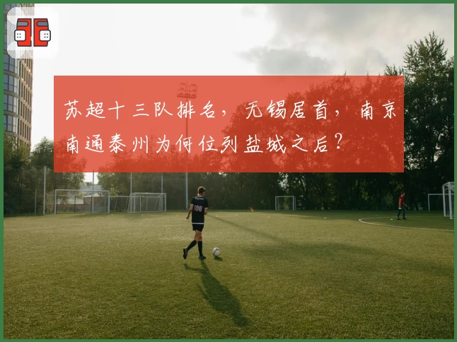 苏超十三队排名,无锡居首,南京南通泰州为何位列盐城之后?
