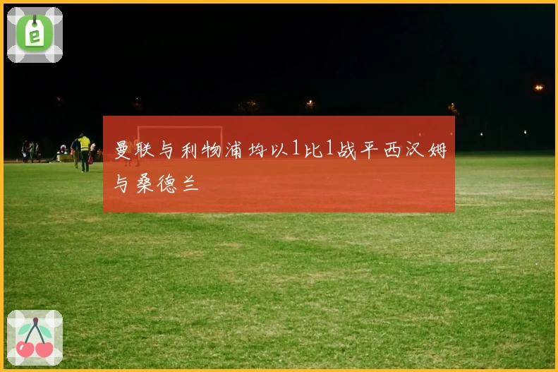 曼联与利物浦均以1比1战平西汉姆与桑德兰