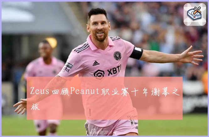 Zeus回顾Peanut职业赛十年谢幕之旅