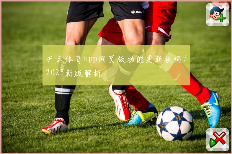 开云体育app网页版功能更新快吗？2025新版解析