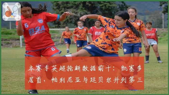 本赛季英超抢断数据前十:凯塞多居首,帕利尼亚与廷贝尔并列第三
