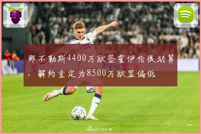 那不勒斯4400万欧签霍伊伦很划算,解约金定为8500万欧显偏低