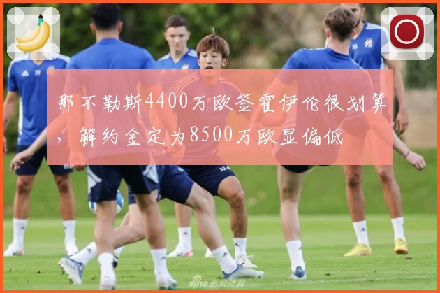 那不勒斯4400万欧签霍伊伦很划算，解约金定为8500万欧显偏低
