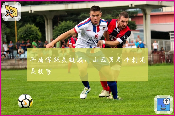 平局保级关键战，山西男足冲刺完美收官